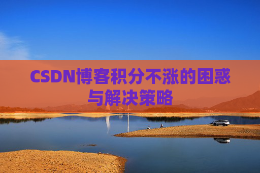 CSDN博客积分不涨的困惑与解决策略
